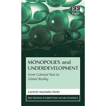 Monopolies And Underdevelopment From Colonial Past To Global Reality New Horizons In Competition Law And Economics Series - 1