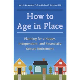 How to Age in Place - Planning for a Happy, Independent, and Financially Secure Retirement - Paperback - 2013 - 1