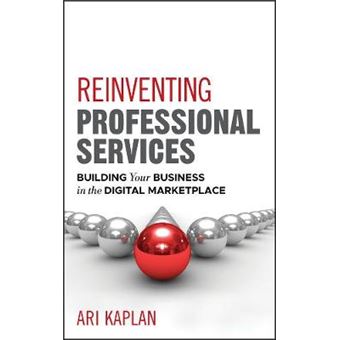 Reinventing Professional Services - Building Your Business in the Digital Marketplace - Hardback - 2011 - 1