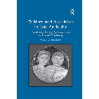 Children And Asceticism In Late Antiquity Continuity, Family Dynamics And The Rise Of Christianity - 1