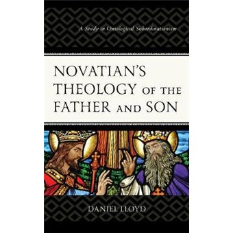Novatians Theology Of The Father And Son A Study Of Ontological Subordinationism - 1