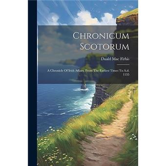 Chronicum Scotorum A Chronicle Of Irish Affairs From The Earliest Times To A.D. 1135 - 1