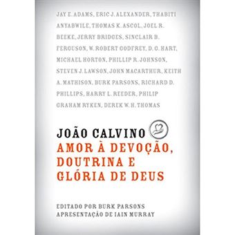 João Calvino - Amor A Devocao, Doutrina e Gloria de Deus - 1