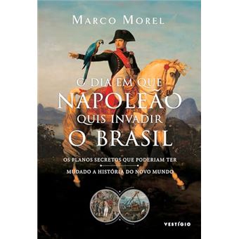 O Dia Em Que Napoleão Quis Invadir O Brasil Os Planos Secretos Que Poderiam Ter Mudado A História Do - 1
