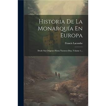 Historia De La Monarqua En Europa Desde Sus Orgenes Hasta Nuestros Das Volume 1... - 1