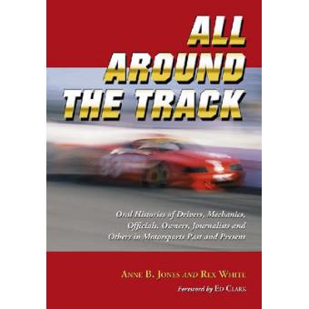 All Around the Track - Oral Histories of Drivers, Mechanics, Officials, Owners, Journalists and Others in Motorsports Past and Present - Paperback - 2007 - 1