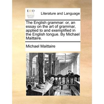The English Grammar - Or, an Essay on the Art of Grammar, Applied to and Exemplified in the English Tongue. by Michael Maittaire. - Paperback / softback - 2010 - 1