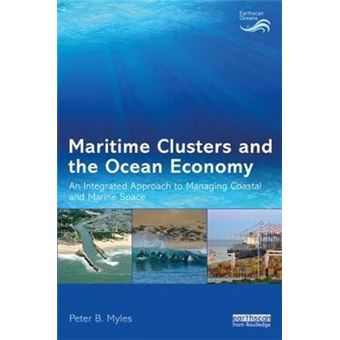 Maritime Clusters And The Ocean Economy An Integrated Approach To Managing Coastal And Marine Space Earthscan Oceans - 1