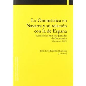 La onomástica en Navarra y su relación con la de España : actas de las primeras Jornadas de Onomástica, celebradas en Pamplona los días 20 y 21 de noviembre de 2003 - 1