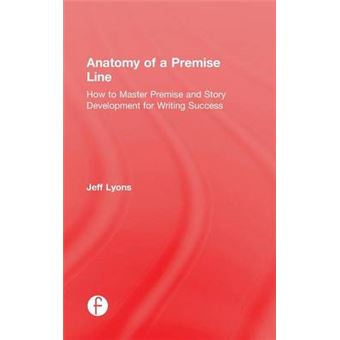 Anatomy of a Premise Line - How to Master Premise and Story Development for Writing Success - Hardback - 2015 - 1