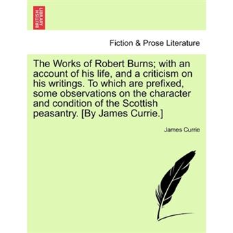 "The Works of Robert Burns; With an Account of His Life, and a Criticism on His Writings. to Which Are Prefixed, Some Observations on the Character and Condition of the Scottish Peasantry. [By James Currie.] - Paperback / softback - 2011" - 1