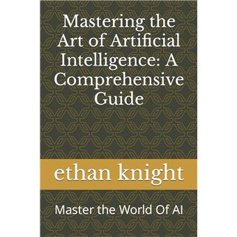 Mastering The Art Of Artificial Intelligence A Comprehensive Guide Master The World Of Ai - 1