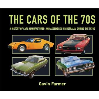The Cars of the 70s: A History of Cars Manufactured and Assembled in Australia during the 1970s - 1
