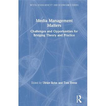 Media Management Matters Challenges And Opportunities For Bridging Theory And Practice Media Management And Economics Series - 1