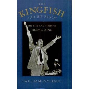 The Kingfish And His Realm The Life And Times Of Huey P Long Revised - 1