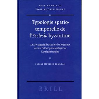 Typologie Spatiotemporelle De L'Ecclesia Byzantine La Mystagogie De Maxime Le Confesseur Dans La Culture Philosophique De L'Antiquite Tardive Vigiliae Christianae, Supplements 74 - 1