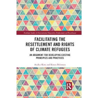 Facilitating The Resettlement And Rights Of Climate Refugees An Argument For Developing Existing Principles And Practices Routledge Studies In Environmental Migration, Displacement A - 1