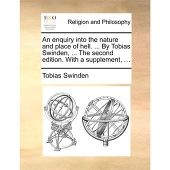 An enquiry into the nature and place of hell. ... By Tobias Swinden, ... The second edition. With a supplement, ... - Paperback - 2010 - 1