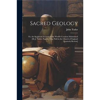 Sacred Geology Or The Scriptural Account Of The Worlds Creation Maintained - 1