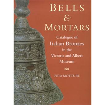 Bells And Mortars Catalogue Of Italian Bronzes In The Victoria And Albert Museum - 1