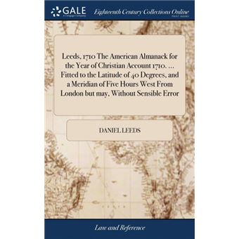 leeds,  The American Almanack For The Year Of Christian Account ..Fitted To The Latitude Of  Degrees, And AMeridian Of Five Hours West From London But May, Without Sensible Error Hardcover - 1