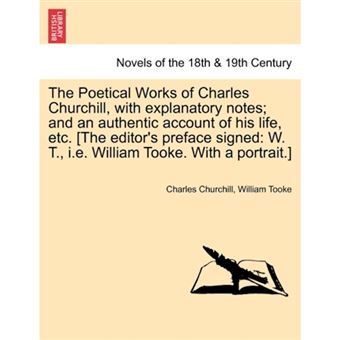 "The Poetical Works of Charles Churchill, with Explanatory Notes; And an Authentic Account of His Life, Etc. [The Editor's Preface Signed - W. T., i.e. - Paperback / softback - 2011" - 1