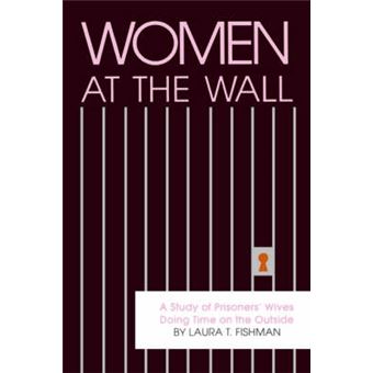 Women At The Wall A Study Of Prisoners' Wives Doing Time On The Outside Suny Series In Critical Issues In Criminal Justice - 1