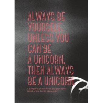 Always be Yourself, Unless You Can be a Unicorn, Then Always be a Unicorn - A Snapshot of the Weird and Wonderful World of the Tumblr Generation - Hardback - 2014 - 1