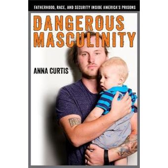 Dangerous Masculinity Fatherhood, Race, And Security Inside America'S Prisons Critical Issues In Crime And Society - 1