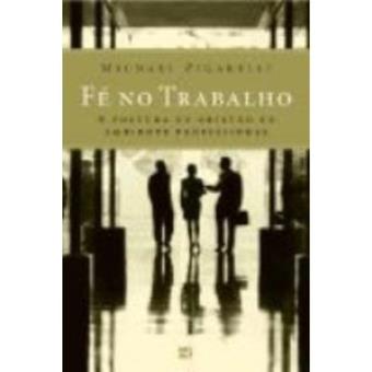 Fe No Trabalho. A Postura Do Cristao No Ambiente Profissional - 1