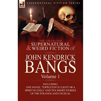 The Collected Supernatural and Weird Fiction of John Kendrick Bangs - Volume 1-Including One Novel 'Toppleton's Client or a Spirit in Exile' and Ten Sh - Paperback / softback - 2010 - 1