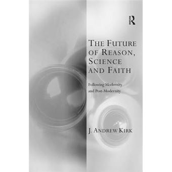 The Future Of Reason, Science And Faith Following Modernity And Postmodernity Transcending Boundaries In Philosophy And Theology - 1