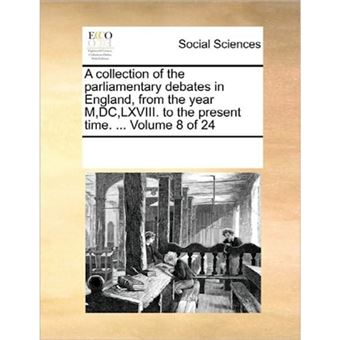 A Collection of the Parliamentary Debates in England, from the Year M, DC, LXVIII. to the Present Time. ... Volume 8 of 24 - Paperback / softback - 2010 - 1