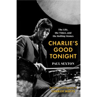 Charlie's Good Tonight The Life, the Times, and the Rolling Stones : the Authorized Biography of Charlie Watts - 1