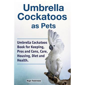 umbrella Cockatoos As PetsUmbrella Cockatoos Book For Keeping, Pros And Cons, Care, Housing, Diet And HealthPaperback - - 1