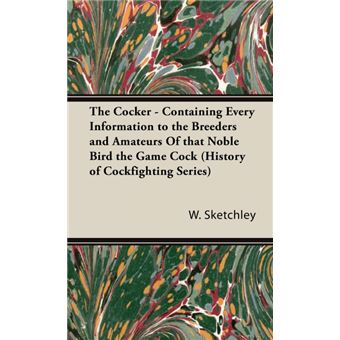 The Cocker - Containing Every Information to the Breeders and Amateurs Of That Noble Bird the Game Cock (History of Cockfighting Series) - Hardback - 2005 - 1
