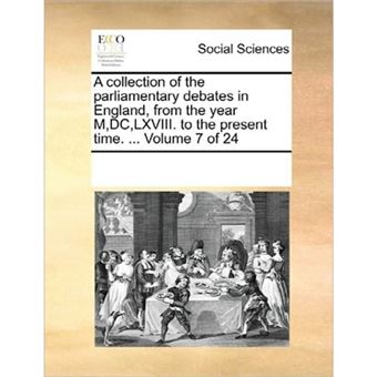 A Collection of the Parliamentary Debates in England, from the Year M, DC, LXVIII. to the Present Time. ... Volume 7 of 24 - Paperback / softback - 2010 - 1