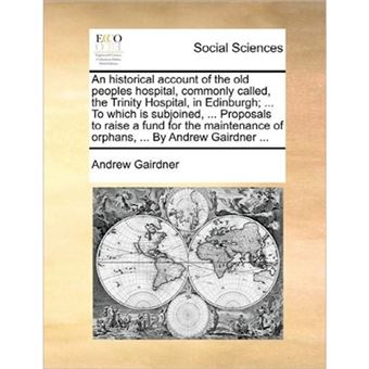 " An historical account of the old peoples hospital, commonly called, the Trinity Hospital, in Edinburgh; ... To which is subjoined, ... Proposals to ra - Paperback - 2010" - 1