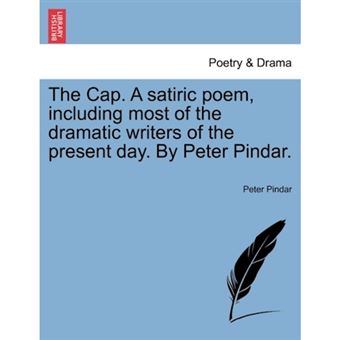 The Cap. a Satiric Poem, Including Most of the Dramatic Writers of the Present Day. by Peter Pindar. - Paperback / softback - 2011 - 1