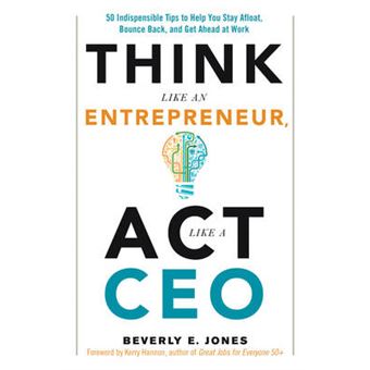 Think Like An Entrepreneur, Act Like A Ceo 50 Indispensible Tips To Help You Stay Afloat, Bounce Back, And Get Ahead At Work - 1