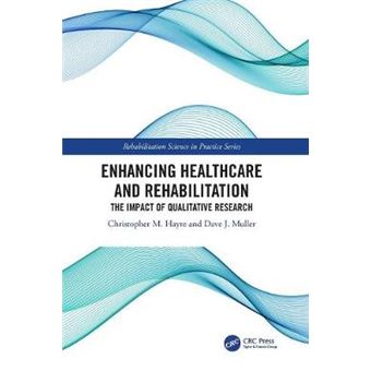 Enhancing Healthcare And Rehabilitation The Impact Of Qualitative Research Rehabilitation Science In Practice Series - 1