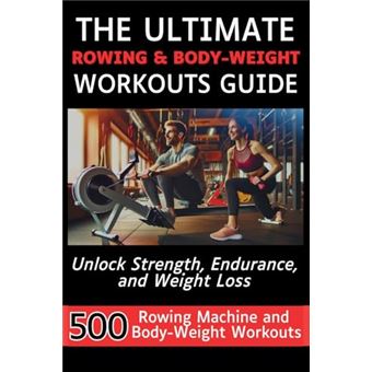 The Ultimate Rowing & Body-Weight Workouts Guide: Unlock Strength, Endurance, and Weight Loss with 500 Essential Rowing Machine and Body Weight Exercises - 1
