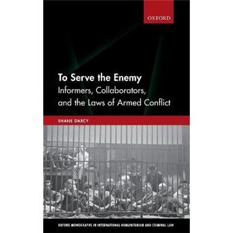 To Serve The Enemy Informers, Collaborators, And The Laws Of Armed Conflict Oxford Monographs In International Humanitarian Criminal Law - 1