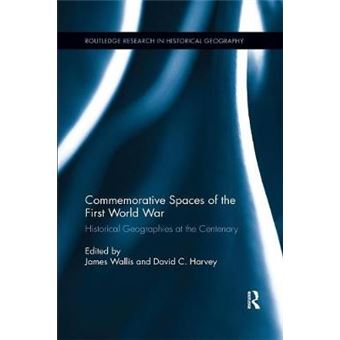 Commemorative Spaces Of The First World War Historical Geographies At The Centenary Routledge Research In Historical Geography - 1