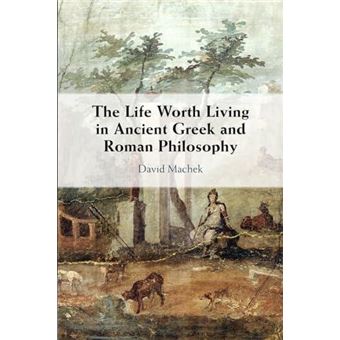 The Life Worth Living In Ancient Greek And Roman Philosophy - 1