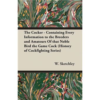 The Cocker - Containing Every Information to the Breeders and Amateurs Of That Noble Bird the Game Cock (History of Cockfighting Series) - Paperback - 2005 - 1