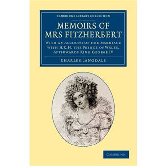 Memoirs of Mrs Fitzherbert - with an Account of Her Marriage with H.R.H. the Prince of Wales, Afterwards King George IV - Paperback - 2013 - 1