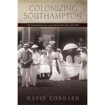 Colonizing Southampton The Transformation Of A Long Island Community, 18701900 Excelsior Editions - 1