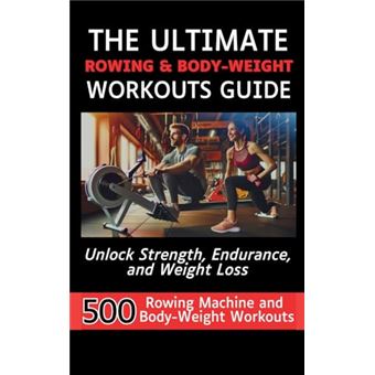 The Ultimate Rowing & Body-Weight Workouts Guide: Unlock Strength, Endurance, and Weight Loss with 500 Essential Rowing Machine and Body Weight Exercises - 1