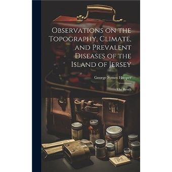 Observations On The Topography Climate And Prevalent Diseases Of The Island Of Jersey The Result - 1
